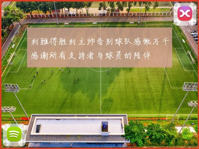 利雅得胜利主帅告别球队感慨万千感谢所有支持者与球员的陪伴