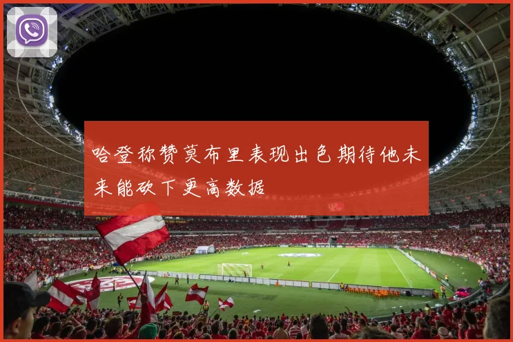 哈登称赞莫布里表现出色期待他未来能砍下更高数据