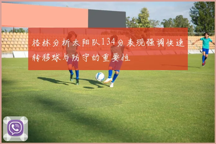 格林分析太阳队134分表现强调快速转移球与防守的重要性