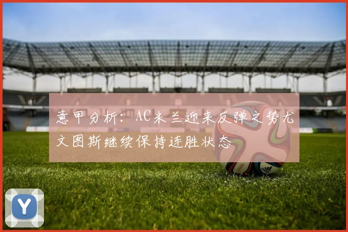 意甲分析：AC米兰迎来反弹之势尤文图斯继续保持连胜状态