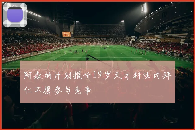 阿森纳计划报价19岁天才科法内拜仁不愿参与竞争